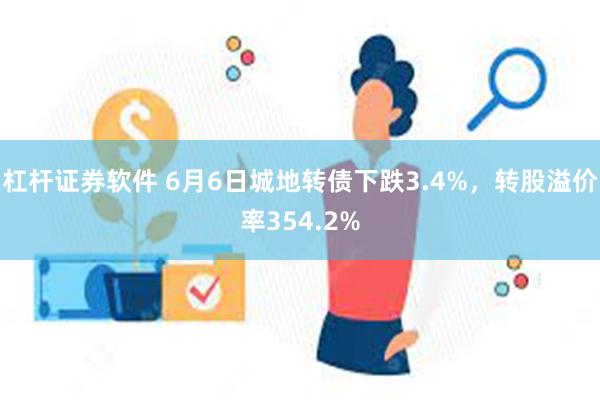 杠杆证券软件 6月6日城地转债下跌3.4%，转股溢价率354.2%