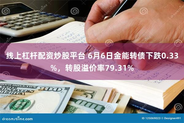 线上杠杆配资炒股平台 6月6日金能转债下跌0.33%，转股溢价率79.31%