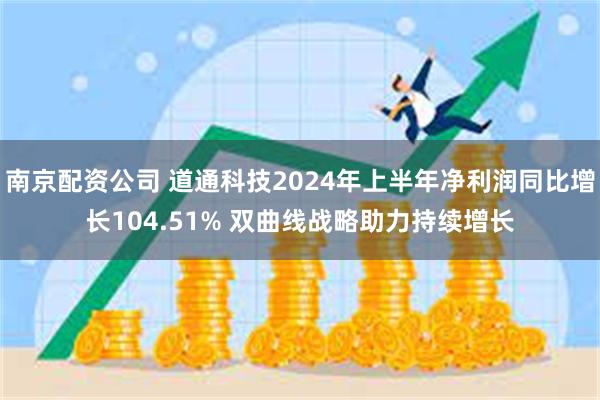 南京配资公司 道通科技2024年上半年净利润同比增长104.51% 双曲线战略助力持续增长