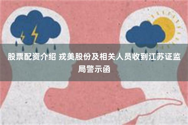 股票配资介绍 戎美股份及相关人员收到江苏证监局警示函