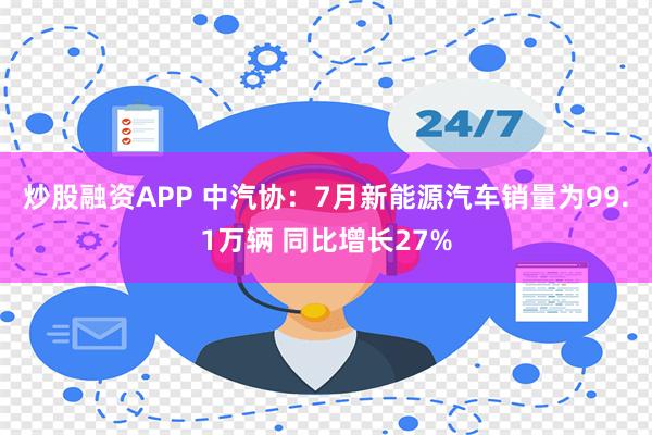 炒股融资APP 中汽协：7月新能源汽车销量为99.1万辆 同比增长27%