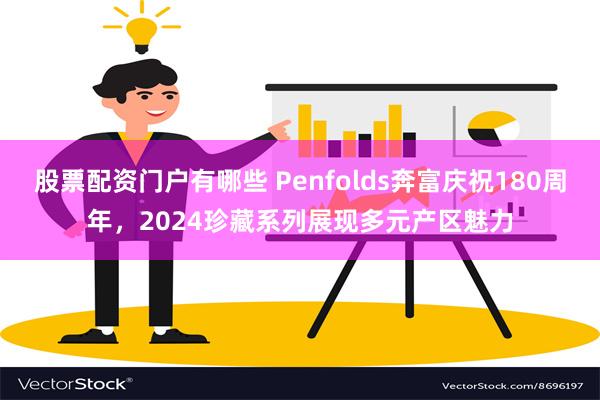 股票配资门户有哪些 Penfolds奔富庆祝180周年，2024珍藏系列展现多元产区魅力