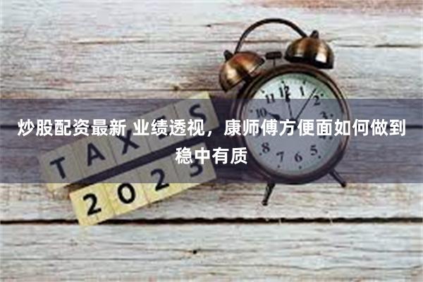 炒股配资最新 业绩透视，康师傅方便面如何做到稳中有质