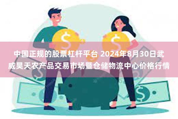 中国正规的股票杠杆平台 2024年8月30日武威昊天农产品交易市场暨仓储物流中心价格行情