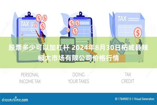 股票多少可以加杠杆 2024年8月30日柘城县辣椒大市场有限公司价格行情