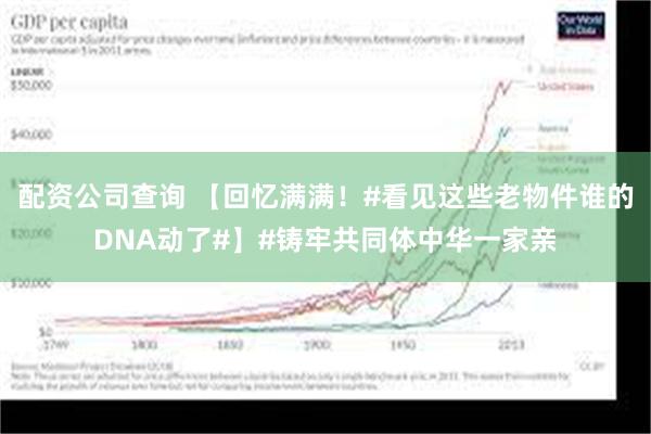 配资公司查询 【回忆满满！#看见这些老物件谁的DNA动了#】#铸牢共同体中华一家亲