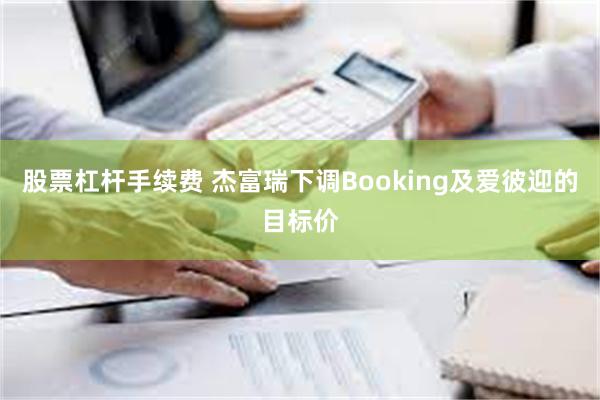 股票杠杆手续费 杰富瑞下调Booking及爱彼迎的目标价