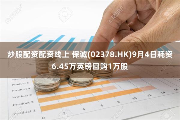 炒股配资配资线上 保诚(02378.HK)9月4日耗资6.45万英镑回购1万股