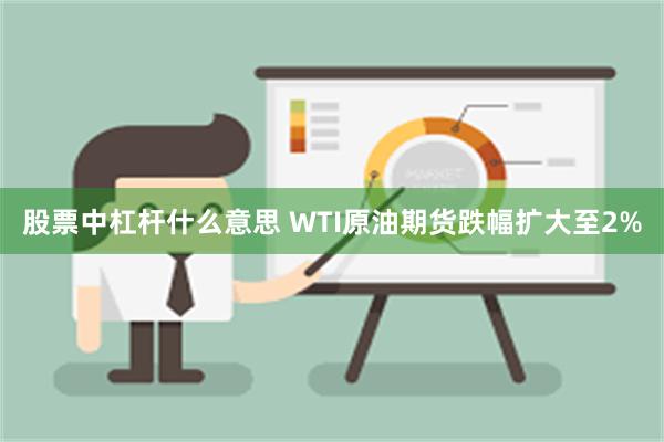 股票中杠杆什么意思 WTI原油期货跌幅扩大至2%