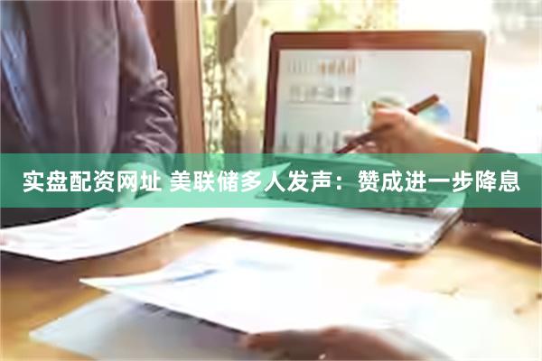 实盘配资网址 美联储多人发声：赞成进一步降息