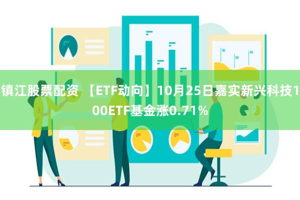 镇江股票配资 【ETF动向】10月25日嘉实新兴科技100ETF基金涨0.71%