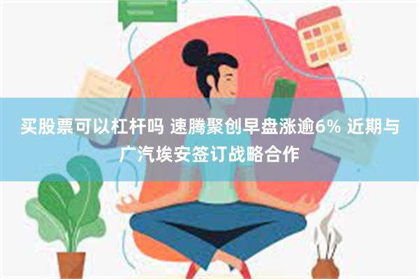 买股票可以杠杆吗 速腾聚创早盘涨逾6% 近期与广汽埃安签订战略合作