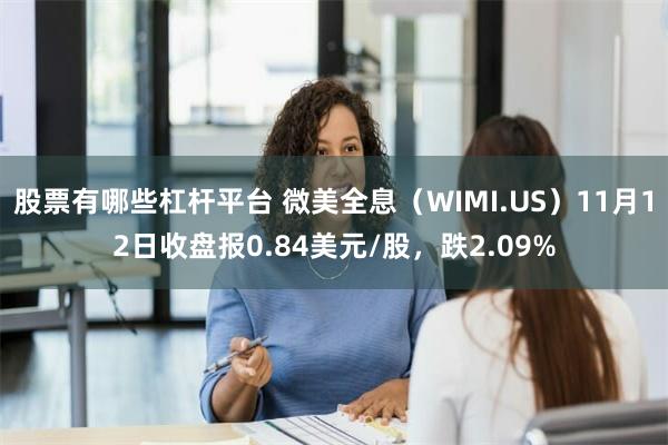 股票有哪些杠杆平台 微美全息（WIMI.US）11月12日收盘报0.84美元/股，跌2.09%