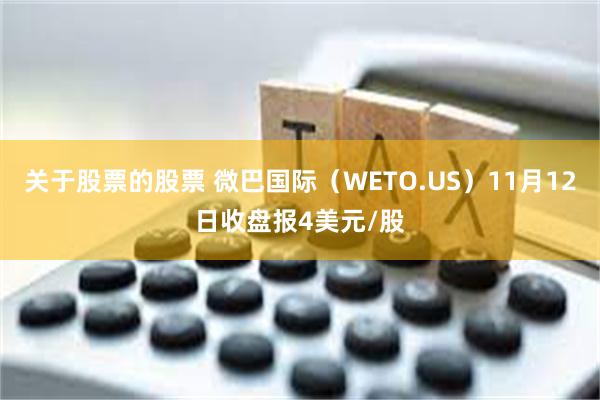 关于股票的股票 微巴国际（WETO.US）11月12日收盘报4美元/股