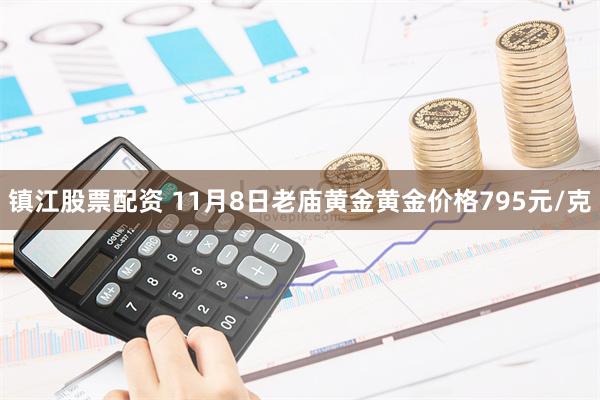 镇江股票配资 11月8日老庙黄金黄金价格795元/克