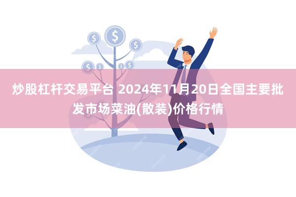 炒股杠杆交易平台 2024年11月20日全国主要批发市场菜油(散装)价格行情