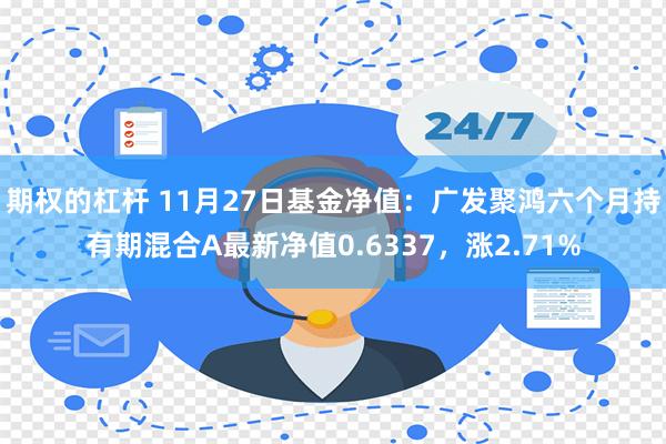 期权的杠杆 11月27日基金净值：广发聚鸿六个月持有期混合A最新净值0.6337，涨2.71%