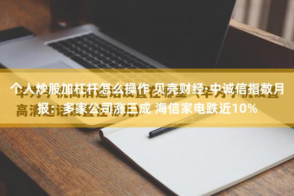 个人炒股加杠杆怎么操作 贝壳财经·中诚信指数月报：多家公司涨三成 海信家电跌近10%