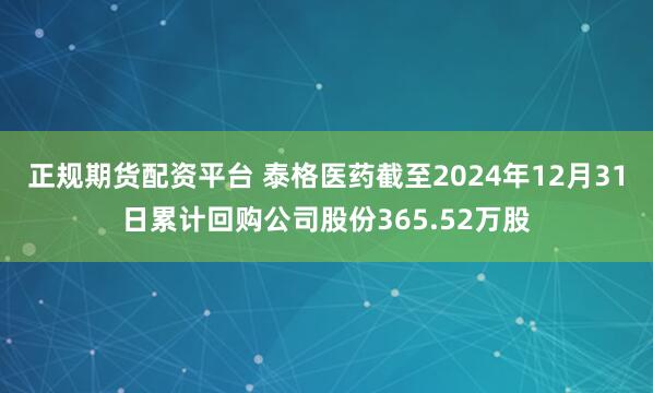 正规期货配资平台 泰格医药截至2024年12月31日累计回购公司股份365.52万股