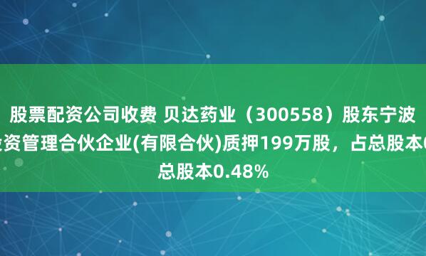 股票配资公司收费 贝达药业（300558）股东宁波凯铭投资管理合伙企业(有限合伙)质押199万股，占总股本0.48%