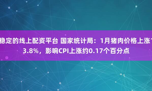 稳定的线上配资平台 国家统计局：1月猪肉价格上涨13.8%，影响CPI上涨约0.17个百分点