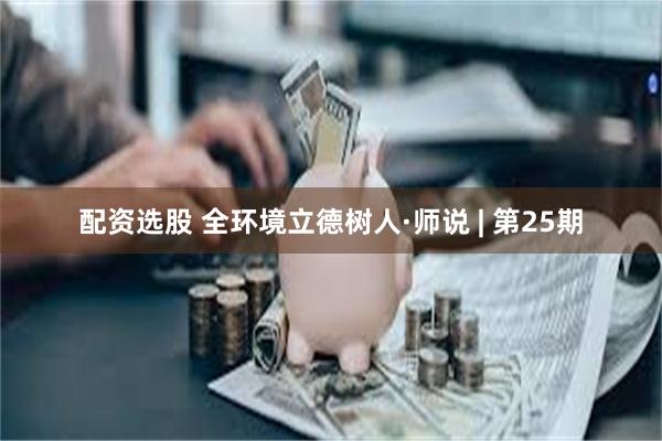 配资选股 全环境立德树人·师说 | 第25期