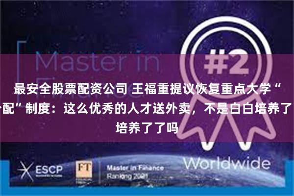 最安全股票配资公司 王福重提议恢复重点大学“包分配”制度：这么优秀的人才送外卖，不是白白培养了了吗