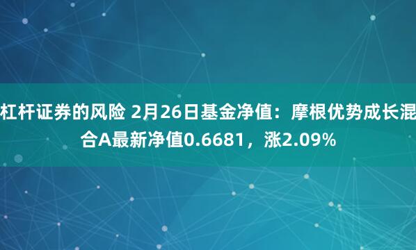 杠杆证券的风险 2月26日基金净值：摩根优势成长混合A最新净值0.6681，涨2.09%