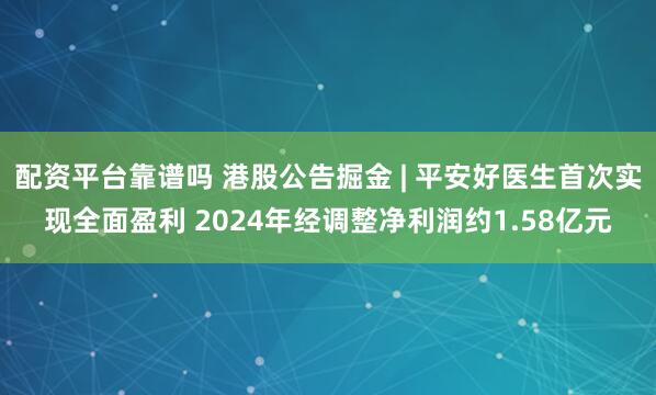 配资平台靠谱吗 港股公告掘金 | 平安好医生首次实现全面盈利 2024年经调整净利润约1.58亿元