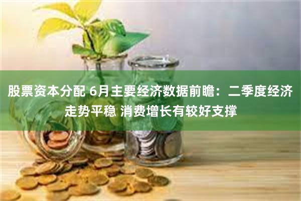 股票资本分配 6月主要经济数据前瞻：二季度经济走势平稳 消费增长有较好支撑
