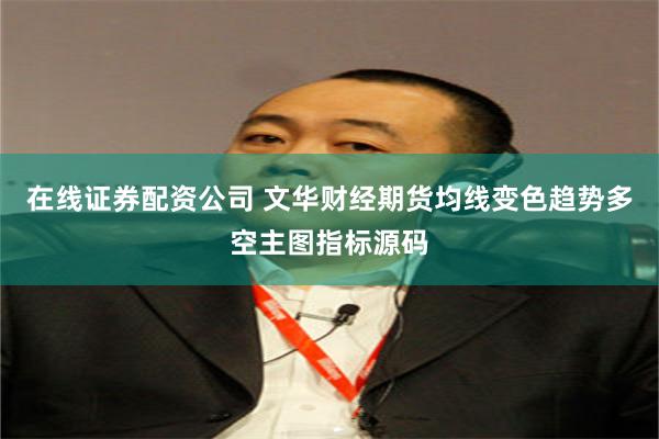 在线证券配资公司 文华财经期货均线变色趋势多空主图指标源码