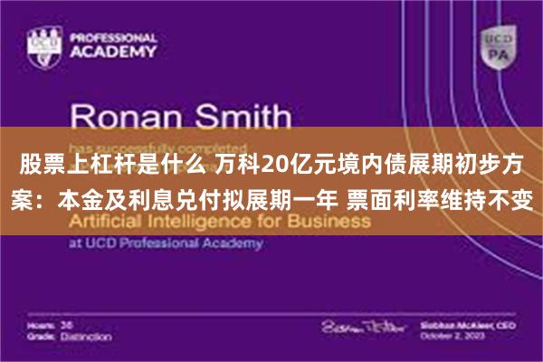 股票上杠杆是什么 万科20亿元境内债展期初步方案：本金及利息兑付拟展期一年 票面利率维持不变