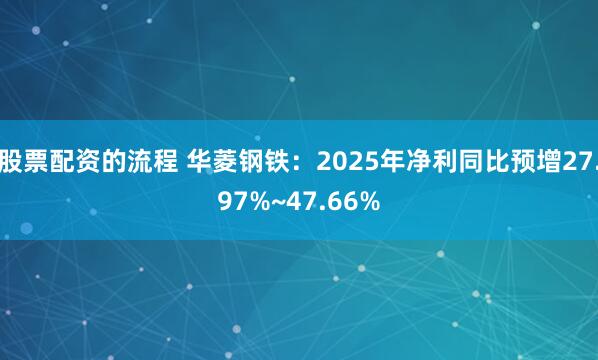 股票配资的流程 华菱钢铁：2025年净利同比预增27.97%~47.66%