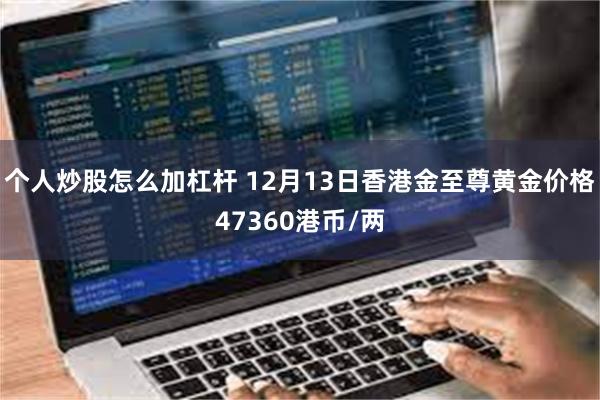 个人炒股怎么加杠杆 12月13日香港金至尊黄金价格47360港币/两